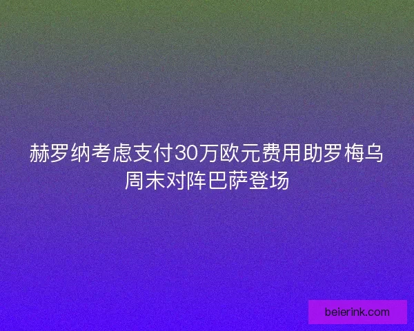 赫罗纳考虑支付30万欧元费用助罗梅乌周末对阵巴萨登场