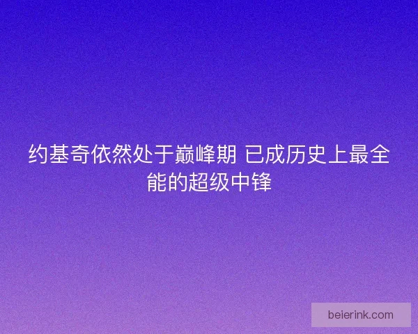 约基奇依然处于巅峰期 已成历史上最全能的超级中锋