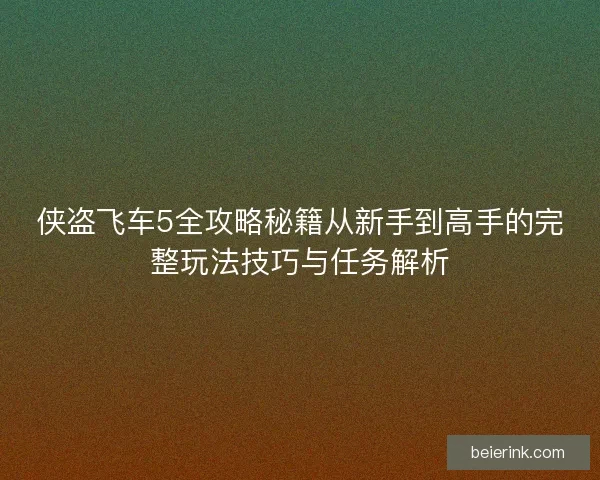 侠盗飞车5全攻略秘籍从新手到高手的完整玩法技巧与任务解析