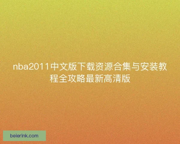 nba2011中文版下载资源合集与安装教程全攻略最新高清版