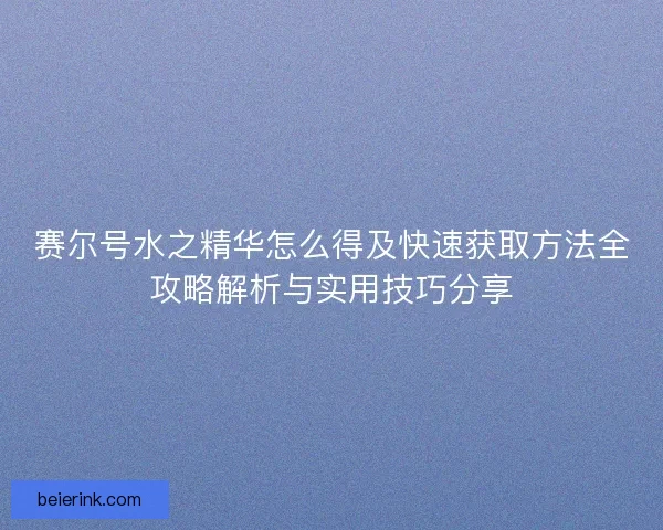 赛尔号水之精华怎么得及快速获取方法全攻略解析与实用技巧分享