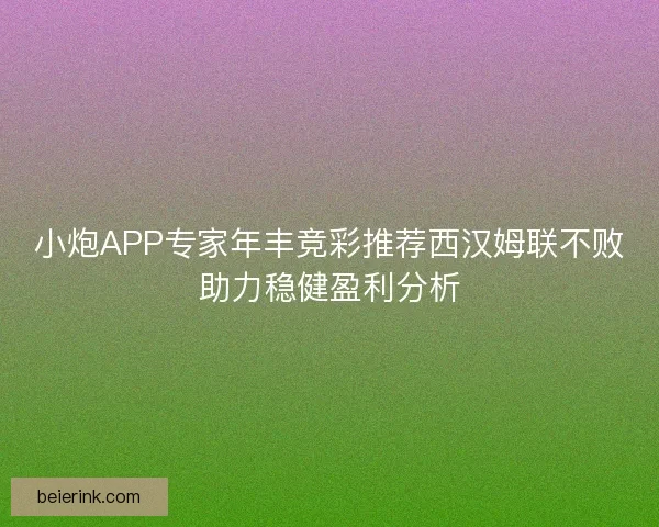 小炮APP专家年丰竞彩推荐西汉姆联不败助力稳健盈利分析