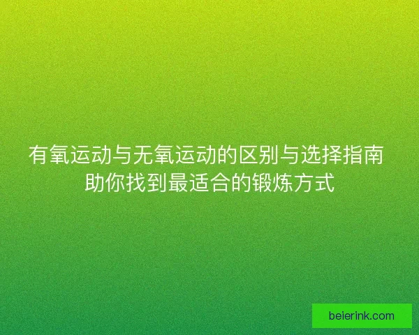 有氧运动与无氧运动的区别与选择指南 助你找到最适合的锻炼方式