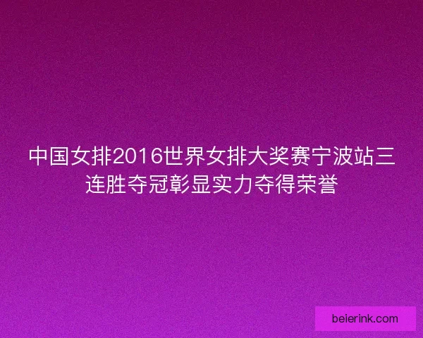 中国女排2016世界女排大奖赛宁波站三连胜夺冠彰显实力夺得荣誉