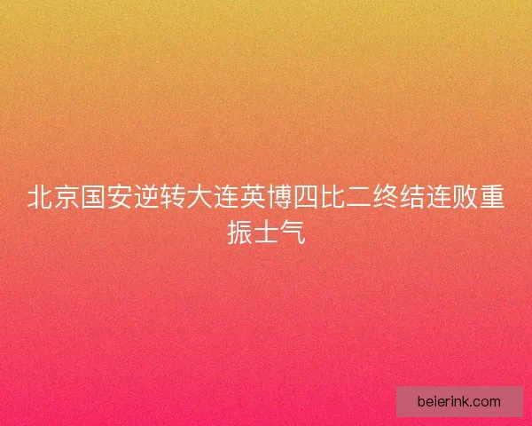 北京国安逆转大连英博四比二终结连败重振士气
