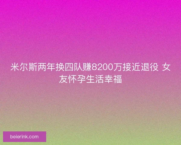 米尔斯两年换四队赚8200万接近退役 女友怀孕生活幸福