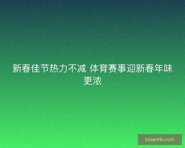 新春佳节热力不减 体育赛事迎新春年味更浓