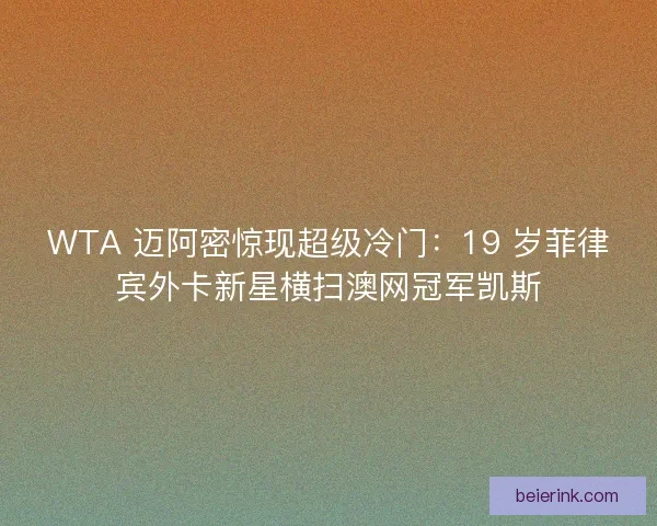 WTA 迈阿密惊现超级冷门：19 岁菲律宾外卡新星横扫澳网冠军凯斯