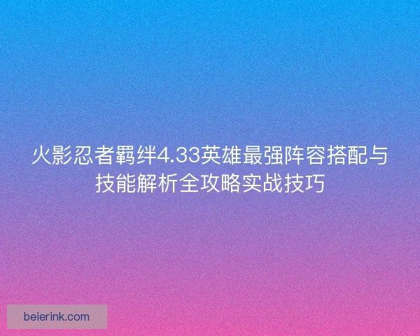 火影忍者羁绊4.33英雄最强阵容搭配与技能解析全攻略实战技巧