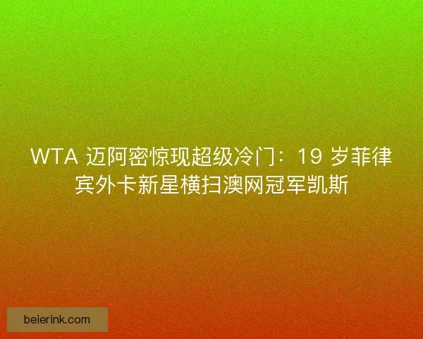 WTA 迈阿密惊现超级冷门：19 岁菲律宾外卡新星横扫澳网冠军凯斯