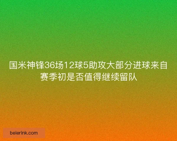 国米神锋36场12球5助攻大部分进球来自赛季初是否值得继续留队