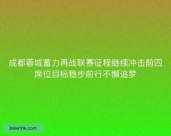 成都蓉城蓄力再战联赛征程继续冲击前四席位目标稳步前行不懈追梦