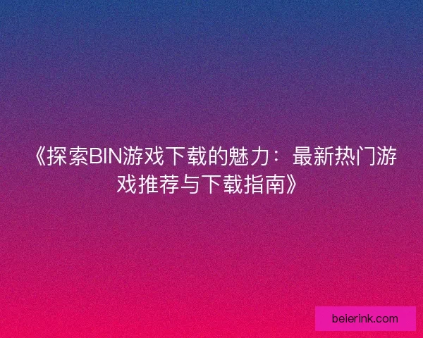 《探索BIN游戏下载的魅力：最新热门游戏推荐与下载指南》